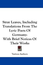 Stray Leaves, Including Translations From The Lyric Poets Of Germany: With Brief Notices Of Their Works