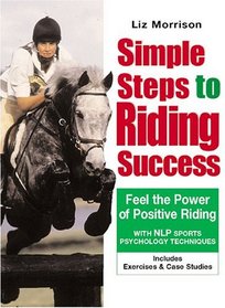 Simple Steps To Riding Success: Feel the Power of Positive Riding : Includes Exercises & Case Studies