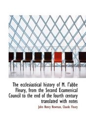 The ecclesiastical history of M. l'abb Fleury, from the Second Ecumenical Council to the end of the