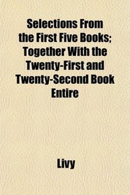 Selections From the First Five Books; Together With the Twenty-First and Twenty-Second Book Entire