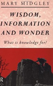 Wisdom, Information, and Wonder: What Is Knowledge For?