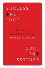 Success and Luck: Good Fortune and the Myth of Meritocracy