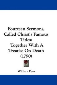 Fourteen Sermons, Called Christ's Famous Titles: Together With A Treatise On Death (1790)