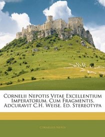 Cornelii Nepotis Vitae Excellentium Imperatorum. Cum Fragmentis. Adcuravit C.H. Weise. Ed. Stereotypa (German Edition)