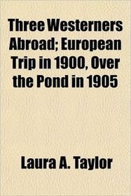 Three Westerners Abroad; European Trip in 1900, Over the Pond in 1905