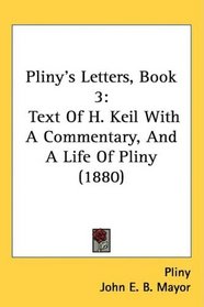 Pliny's Letters, Book 3: Text Of H. Keil With A Commentary, And A Life Of Pliny (1880)