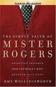 The Simple Faith Of Mister Rogers: Spiritual insights from the world's most beloved neighbor