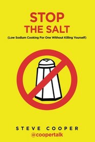 Stop The Salt: (Low Sodium Cooking For One Without Killing Yourself)