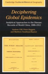 Deciphering Global Epidemics : Analytical Approaches to the Disease Records of World Cities, 1888-1912 (Cambridge Studies in Historical Geography)