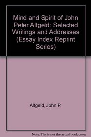 Mind and Spirit of John Peter Altgeld: Selected Writings and Addresses (Essay Index Reprint Series)