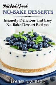 Wicked Good No-Bake Desserts: Insanely Delicious and Easy No-Bake Dessert Recipes (Easy Baking Cookbook)