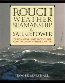 Rough Weather Seamanship for Sail and Power : Design, Gear, and Tactics for Coastal and Offshore Waters