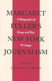 Margaret Fuller's New York Journalism: A Biographical Essay and Key Writings