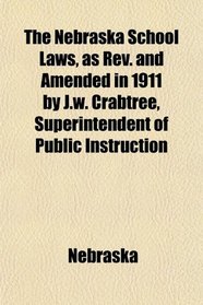 The Nebraska School Laws, as Rev. and Amended in 1911 by J.w. Crabtree, Superintendent of Public Instruction