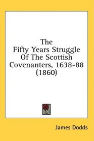 The Fifty Years Struggle Of The Scottish Covenanters, 1638-88 (1860)