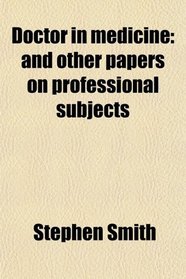 Doctor in medicine: and other papers on professional subjects