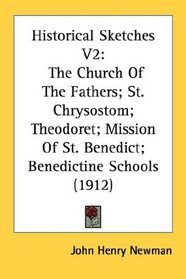 Historical Sketches V2: The Church Of The Fathers; St. Chrysostom; Theodoret; Mission Of St. Benedict; Benedictine Schools (1912)