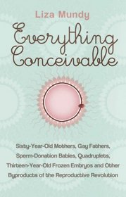 Everything Conceivable: How Assisted Reproduction Is Changing Men, Women and the World