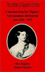 The Letters of Queen Victoria: A Selection from Her Majesty's Correspondence Between the Years 1844-1853