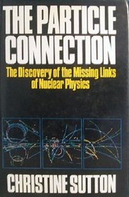 THE PARTICLE CONNECTION: DISCOVERY OF THE MISSING LINKS OF NUCLEAR PHYSICS