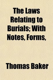 The Laws Relating to Burials; With Notes, Forms,