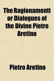 The Ragionamenti, or Dialogues of the Divine Pietro Aretino