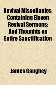 Revival Miscellanies, Containing Eleven Revival Sermons; And Thoughts on Entire Sanctification
