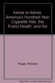 Ashes to Ashes: America's Hundred-year Cigarette War, the Public Health, and the