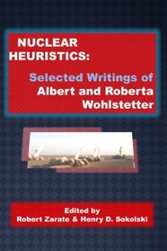 Nuclear Heuristics: Selected Writings Of Albert And Roberta Wohlstetter