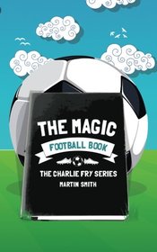 The Magic Football Book: (Football book for kids 7-13) (The Charlie Fry Series) (Volume 3)