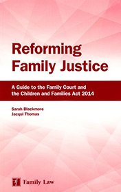 Reforming Family Justice: A Guide to the Family Court and the Children and Families Act 2014