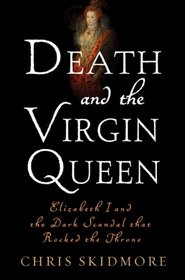 Death and the Virgin Queen: Elizabeth I and the Dark Scandal That Rocked the Throne