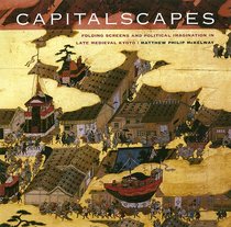 Capitalscapes: Folding Screens And Political Imagination in Late Medieval Kyoto