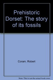PREHISTORIC DORSET: THE STORY OF ITS FOSSILS