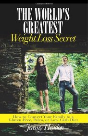 The World's Greatest Weight Loss Secret: How to Convert Your Family to a Gluten-Free, Paleo, or Low-Carb Diet