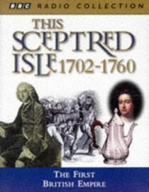 This Sceptred Isle: The First British Empire 1702-1760 v. 6 (BBC Radio Collection)