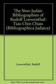 The Sino-Judaic Bibliographies of Rudolf Loewenthal: Tiao Chin Chiao (Bibliographica Judaica)