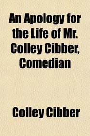 An Apology for the Life of Mr. Colley Cibber, Comedian