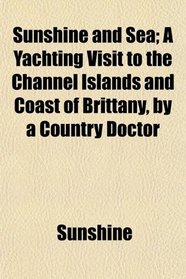 Sunshine and Sea; A Yachting Visit to the Channel Islands and Coast of Brittany, by a Country Doctor