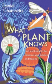 What a Plant Knows: A Field Guide to the Senses of Your Garden -- and Beyond