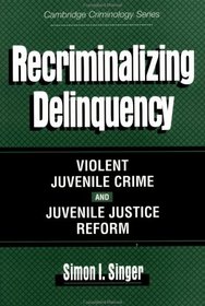 Recriminalizing Delinquency : Violent Juvenile Crime and Juvenile Justice Reform (Cambridge Studies in Criminology)