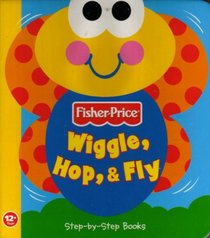 Wiggle, Hop & Fly (Fisher Price Step-By-Step Books)