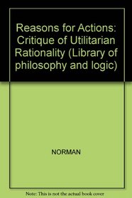 Reasons for Actions: Critique of Utilitarian Rationality (Library of philosophy and logic)