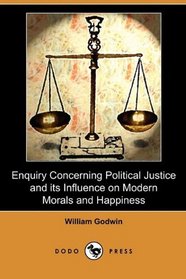 Enquiry Concerning Political Justice and its Influence on Modern Morals and Happiness (Dodo Press)