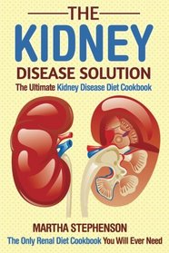 The Kidney Disease Solution, The Ultimate Kidney Disease Diet Cookbook: The Only Renal Diet Cookbook You Will Ever Need