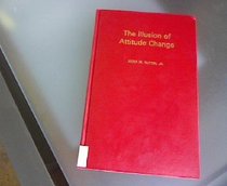 Illusion of Attitude Change: Towards a Response Contagion Theory of Persuasion (Social Psychological Monograph)