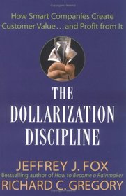 The Dollarization Discipline : How Smart Companies Create Customer Value...and Profit from It