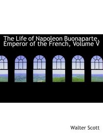 The Life of Napoleon Buonaparte, Emperor of the French, Volume V