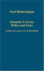 Enamels, Crowns, Relics and Icons (Variorum Collected Studies Series)
