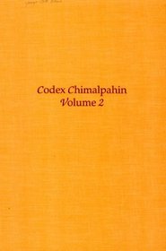 Codex Chimalpahin: Society and Politics in Mexico Tenochtitlan, Tlatelolco, Texcoco, Culhuacan, and Other Nahua Altepetl in Central Mexico (Codex Chimalpahin)